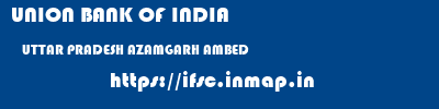 UNION BANK OF INDIA  UTTAR PRADESH AZAMGARH AMBED   ifsc code